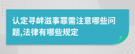 认定寻衅滋事罪需注意哪些问题,法律有哪些规定