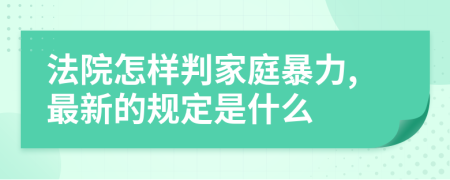 法院怎样判家庭暴力,最新的规定是什么