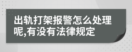 出轨打架报警怎么处理呢,有没有法律规定