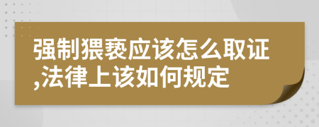 强制猥亵应该怎么取证,法律上该如何规定