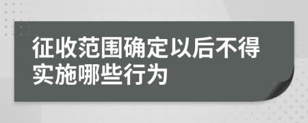 征收范围确定以后不得实施哪些行为