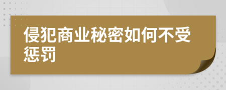 侵犯商业秘密如何不受惩罚