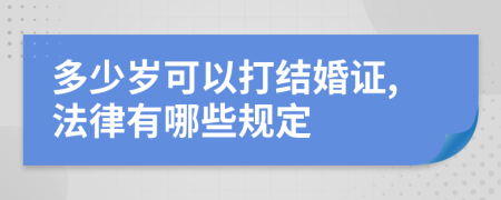 多少岁可以打结婚证,法律有哪些规定