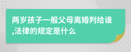 两岁孩子一般父母离婚判给谁,法律的规定是什么