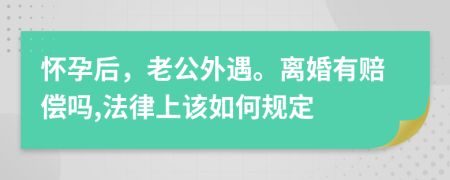 怀孕后，老公外遇。离婚有赔偿吗,法律上该如何规定