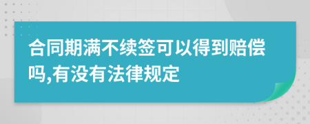 合同期满不续签可以得到赔偿吗,有没有法律规定