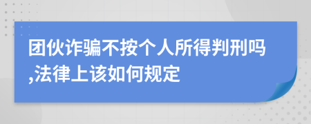 团伙诈骗不按个人所得判刑吗,法律上该如何规定