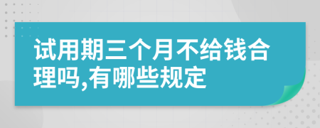 试用期三个月不给钱合理吗,有哪些规定