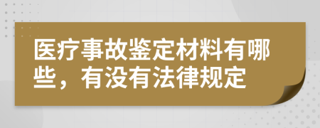 医疗事故鉴定材料有哪些，有没有法律规定