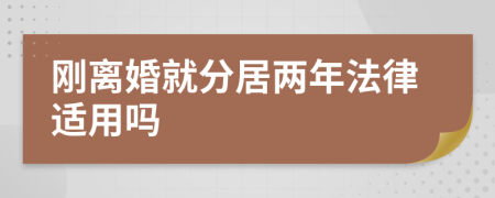 刚离婚就分居两年法律适用吗