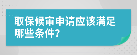 取保候审申请应该满足哪些条件？