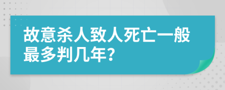 故意杀人致人死亡一般最多判几年？