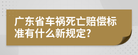 广东省车祸死亡赔偿标准有什么新规定?