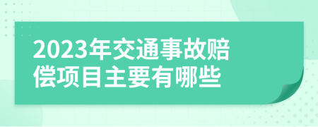 2023年交通事故赔偿项目主要有哪些