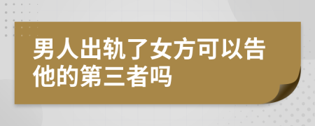 男人出轨了女方可以告他的第三者吗