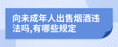 向未成年人出售烟酒违法吗,有哪些规定