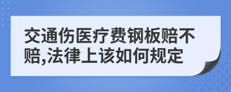 交通伤医疗费钢板赔不赔,法律上该如何规定