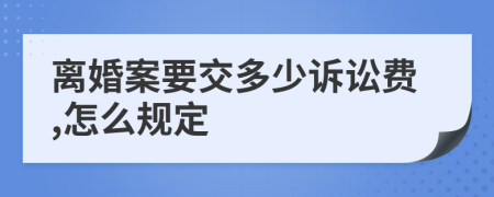 离婚案要交多少诉讼费,怎么规定