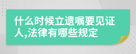 什么时候立遗嘱要见证人,法律有哪些规定