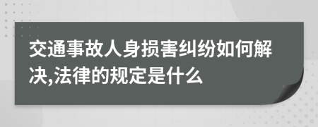 交通事故人身损害纠纷如何解决,法律的规定是什么