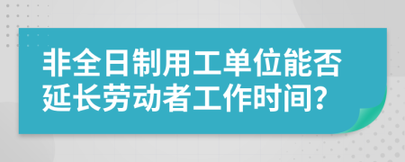 非全日制用工单位能否延长劳动者工作时间？