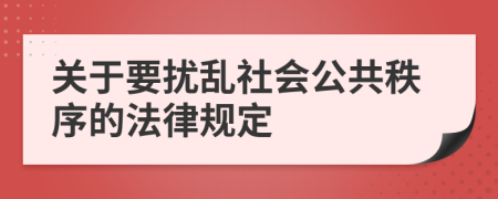 关于要扰乱社会公共秩序的法律规定