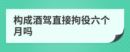 构成酒驾直接拘役六个月吗