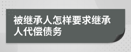 被继承人怎样要求继承人代偿债务