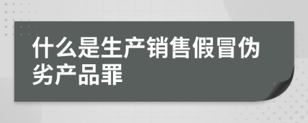 什么是生产销售假冒伪劣产品罪