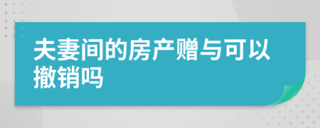 夫妻间的房产赠与可以撤销吗