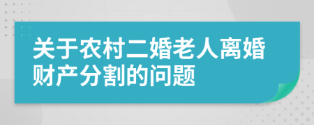 关于农村二婚老人离婚财产分割的问题