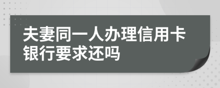 夫妻同一人办理信用卡银行要求还吗
