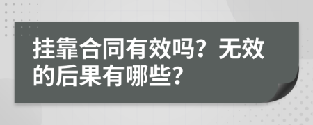 挂靠合同有效吗？无效的后果有哪些？