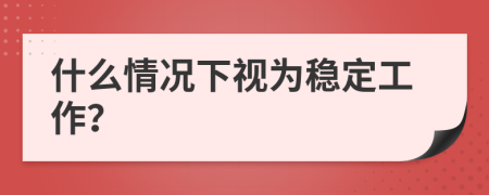 什么情况下视为稳定工作？