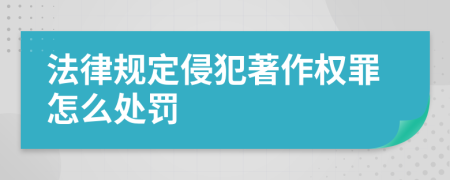 法律规定侵犯著作权罪怎么处罚
