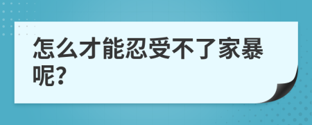 怎么才能忍受不了家暴呢？