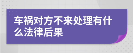 车祸对方不来处理有什么法律后果