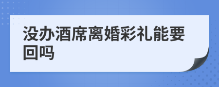 没办酒席离婚彩礼能要回吗