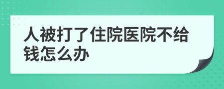 人被打了住院医院不给钱怎么办