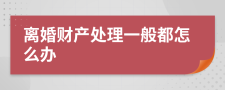离婚财产处理一般都怎么办