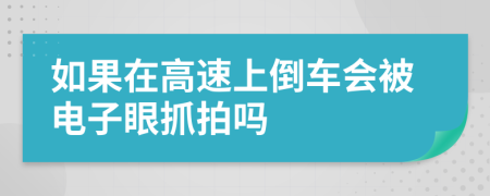 如果在高速上倒车会被电子眼抓拍吗