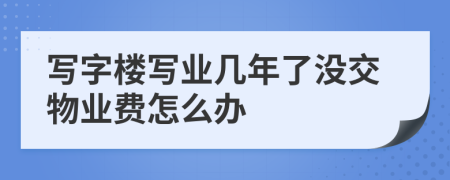 写字楼写业几年了没交物业费怎么办