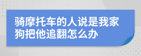 骑摩托车的人说是我家狗把他追翻怎么办