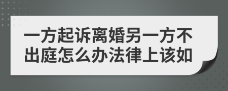 一方起诉离婚另一方不出庭怎么办法律上该如