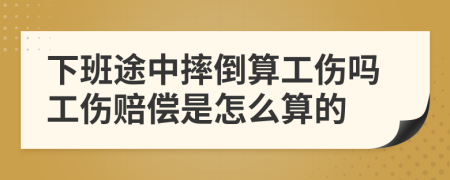 下班途中摔倒算工伤吗工伤赔偿是怎么算的