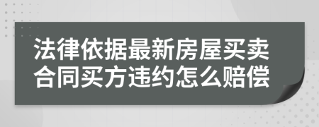 法律依据最新房屋买卖合同买方违约怎么赔偿
