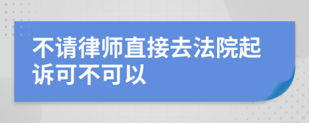 不请律师直接去法院起诉可不可以