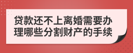 贷款还不上离婚需要办理哪些分割财产的手续