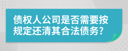 债权人公司是否需要按规定还清其合法债务?