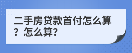 二手房贷款首付怎么算？怎么算？